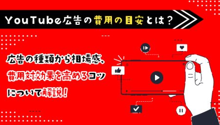 YouTube広告の費用の目安とは？広告の種類から相場感、費用対効果を高めるコツを解説！