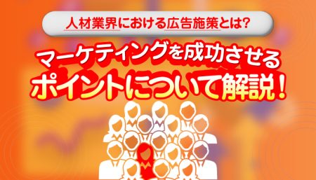 人材業界における広告施策とは？マーケティングを成功させるポイントについて解説！